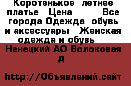 Коротенькое, летнее платье › Цена ­ 550 - Все города Одежда, обувь и аксессуары » Женская одежда и обувь   . Ненецкий АО,Волоковая д.